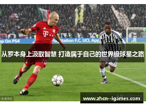 从罗本身上汲取智慧 打造属于自己的世界级球星之路