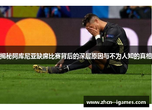 揭秘阿库尼亚缺席比赛背后的深层原因与不为人知的真相