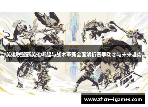 英雄联盟新英雄崛起与战术革新全面解析赛季动态与未来趋势