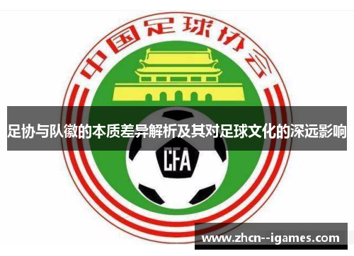足协与队徽的本质差异解析及其对足球文化的深远影响
