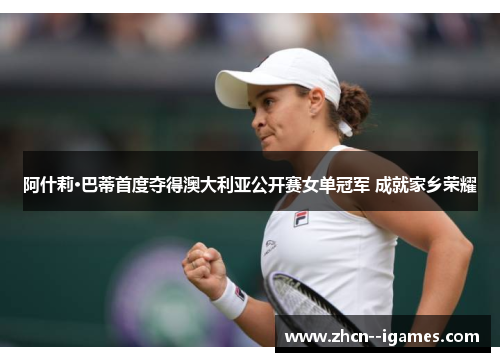 阿什莉·巴蒂首度夺得澳大利亚公开赛女单冠军 成就家乡荣耀