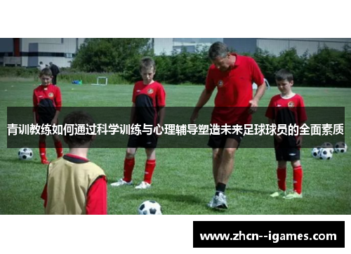 青训教练如何通过科学训练与心理辅导塑造未来足球球员的全面素质