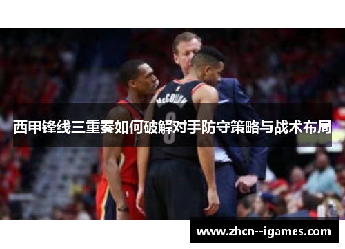 西甲锋线三重奏如何破解对手防守策略与战术布局