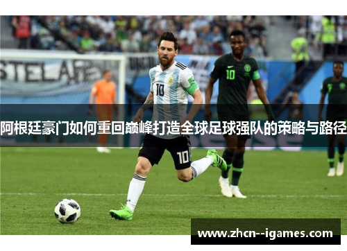 阿根廷豪门如何重回巅峰打造全球足球强队的策略与路径