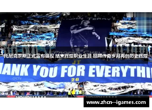 托尼克罗斯正式宣布退役 结束辉煌职业生涯 回顾传奇岁月再创历史辉煌