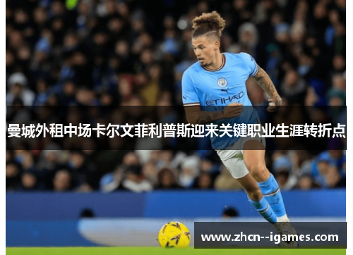 曼城外租中场卡尔文菲利普斯迎来关键职业生涯转折点