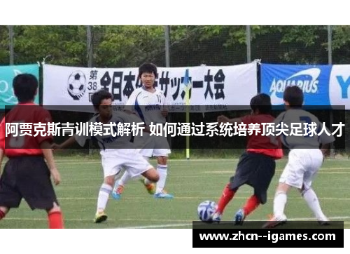阿贾克斯青训模式解析 如何通过系统培养顶尖足球人才