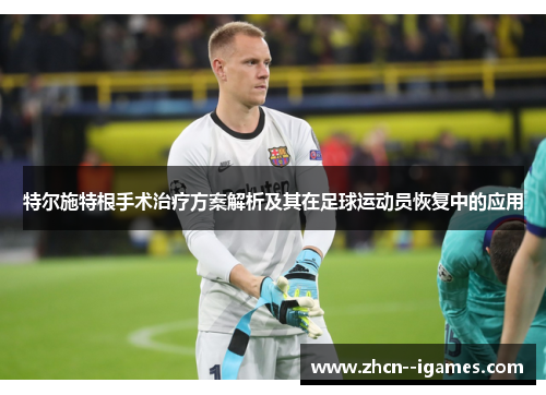 特尔施特根手术治疗方案解析及其在足球运动员恢复中的应用